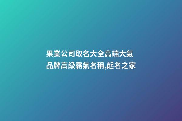 果業公司取名大全高端大氣 品牌高級霸氣名稱,起名之家